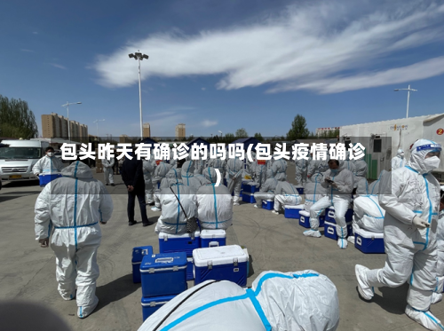 包头昨天有确诊的吗吗(包头疫情确诊)-第3张图片
