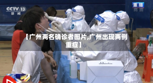 【广州两名确诊者图片,广州出现两例重症】