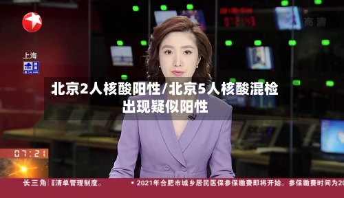 北京2人核酸阳性/北京5人核酸混检出现疑似阳性