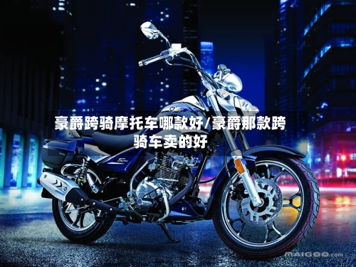 豪爵跨骑摩托车哪款好/豪爵那款跨骑车卖的好