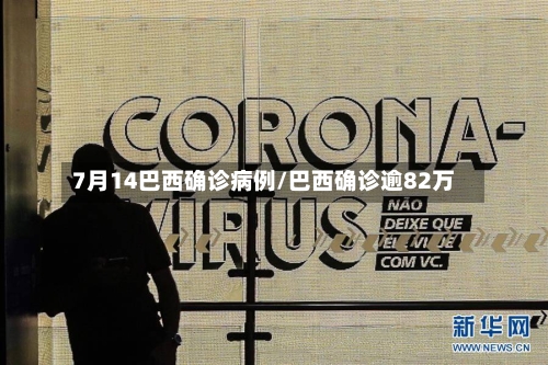 7月14巴西确诊病例/巴西确诊逾82万-第2张图片