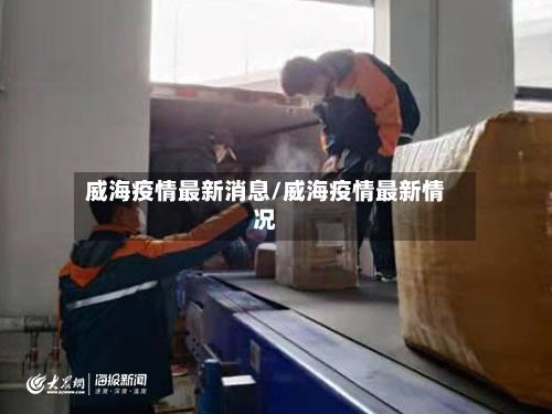 威海疫情最新消息/威海疫情最新情况-第3张图片