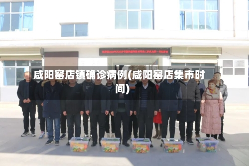 咸阳窑店镇确诊病例(咸阳窑店集市时间)