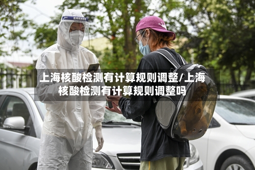 上海核酸检测有计算规则调整/上海核酸检测有计算规则调整吗-第2张图片