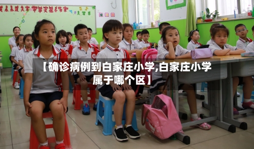 【确诊病例到白家庄小学,白家庄小学属于哪个区】
