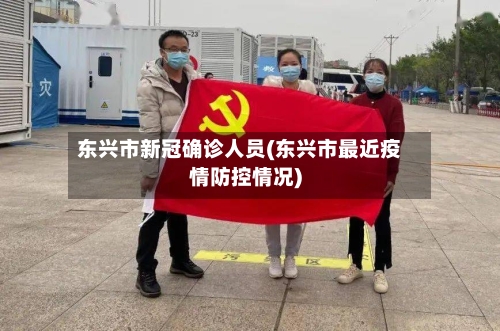 东兴市新冠确诊人员(东兴市最近疫情防控情况)