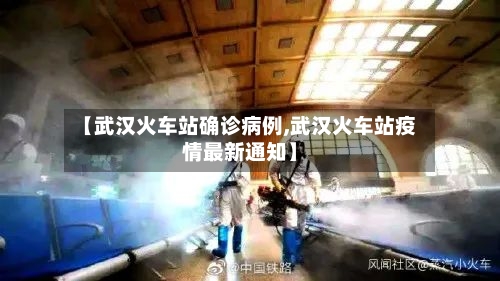 【武汉火车站确诊病例,武汉火车站疫情最新通知】