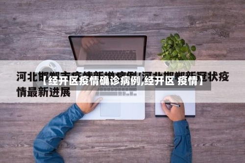 【经开区疫情确诊病例,经开区 疫情】-第2张图片