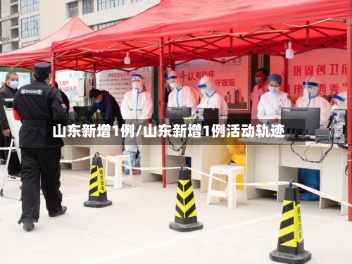 山东新增1例/山东新增1例活动轨迹-第2张图片