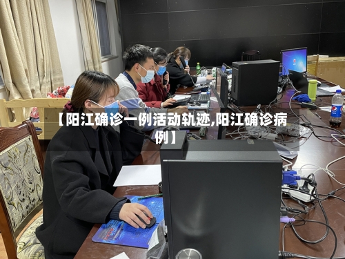 【阳江确诊一例活动轨迹,阳江确诊病例】-第2张图片