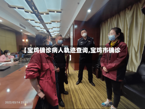 【宝鸡确诊病人轨迹查询,宝鸡市确诊】-第3张图片
