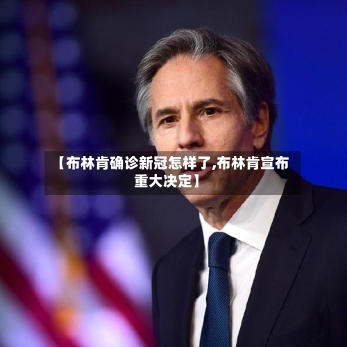 【布林肯确诊新冠怎样了,布林肯宣布重大决定】-第2张图片