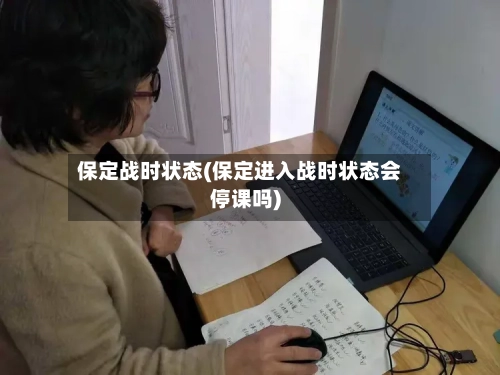 保定战时状态(保定进入战时状态会停课吗)