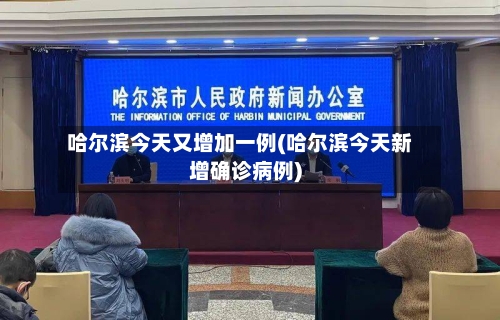哈尔滨今天又增加一例(哈尔滨今天新增确诊病例)
