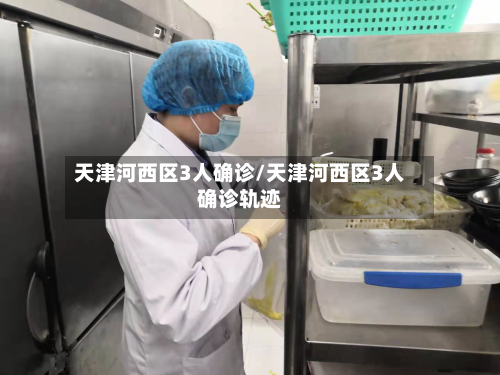 天津河西区3人确诊/天津河西区3人确诊轨迹-第2张图片