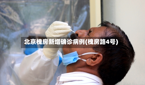 北京槐房新增确诊病例(槐房路4号)