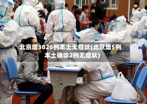 北京增3026例本土无症状(北京增5例本土确诊2例无症状)
