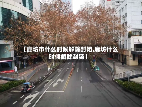 【廊坊市什么时候解除封闭,廊坊什么时候解除封锁】