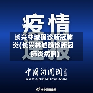 长兴林城确诊新冠肺炎(长兴林城确诊新冠肺炎病例)-第2张图片