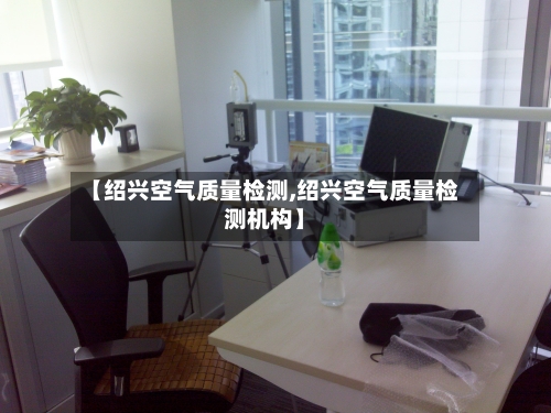 【绍兴空气质量检测,绍兴空气质量检测机构】