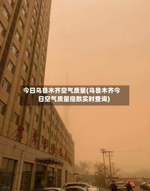 今日乌鲁木齐空气质量(乌鲁木齐今日空气质量指数实时查询)-第2张图片