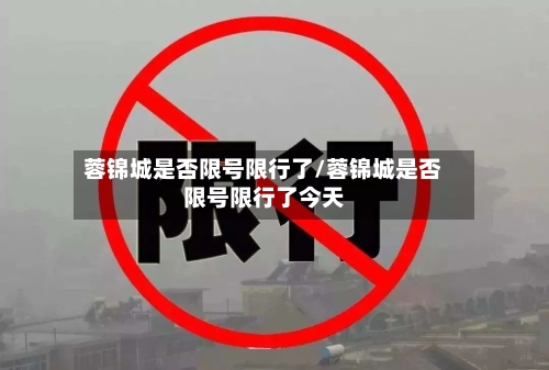 蓉锦城是否限号限行了/蓉锦城是否限号限行了今天