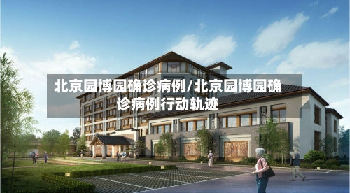 北京园博园确诊病例/北京园博园确诊病例行动轨迹-第2张图片