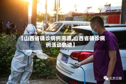 【山西省确诊病例溯源,山西省确诊病例活动轨迹】
