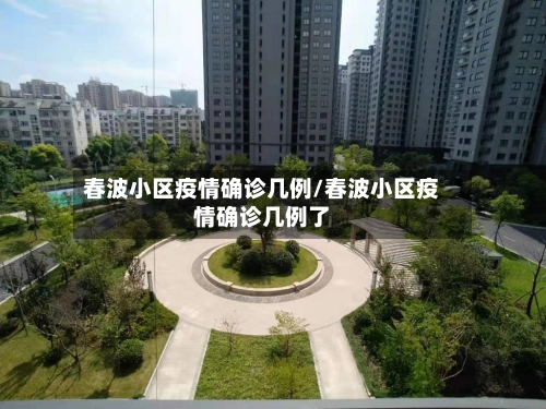 春波小区疫情确诊几例/春波小区疫情确诊几例了-第2张图片