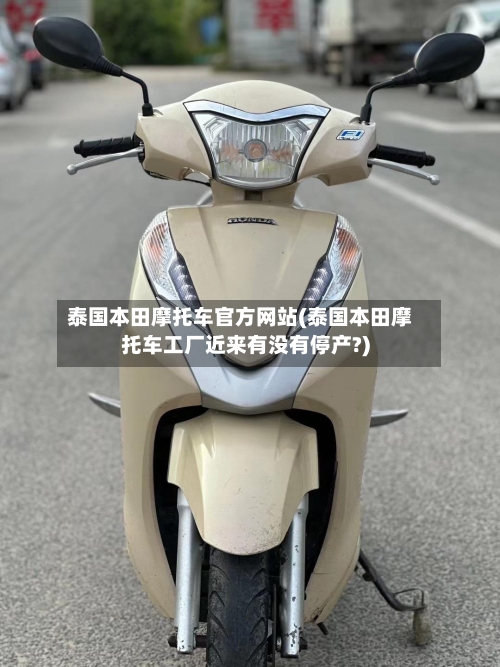 泰国本田摩托车官方网站(泰国本田摩托车工厂近来有没有停产?)
