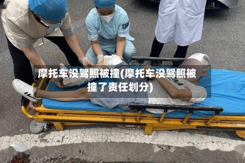 摩托车没驾照被撞(摩托车没驾照被撞了责任划分)