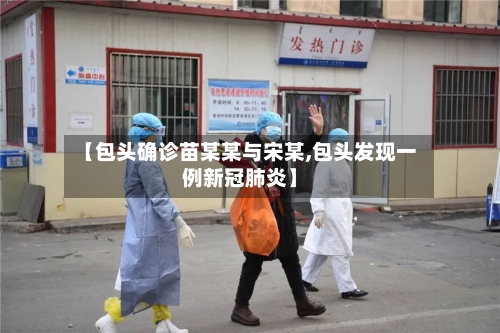 【包头确诊苗某某与宋某,包头发现一例新冠肺炎】-第3张图片
