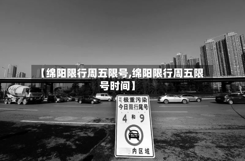 【绵阳限行周五限号,绵阳限行周五限号时间】-第2张图片