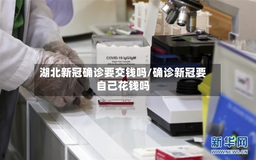 湖北新冠确诊要交钱吗/确诊新冠要自己花钱吗-第2张图片