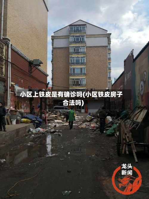 小区上铁皮是有确诊吗(小区铁皮房子合法吗)