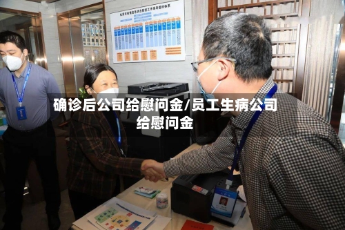 确诊后公司给慰问金/员工生病公司给慰问金