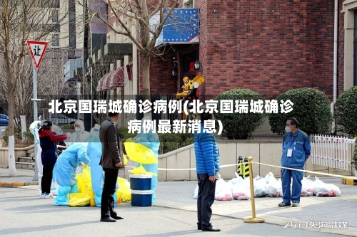 北京国瑞城确诊病例(北京国瑞城确诊病例最新消息)