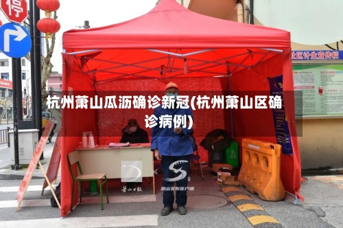 杭州萧山瓜沥确诊新冠(杭州萧山区确诊病例)-第2张图片