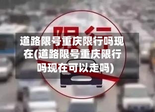 道路限号重庆限行吗现在(道路限号重庆限行吗现在可以走吗)-第2张图片