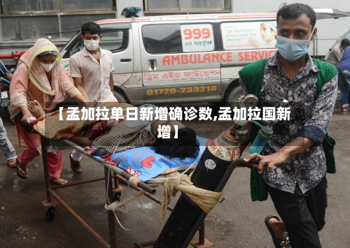 【孟加拉单日新增确诊数,孟加拉国新增】-第3张图片