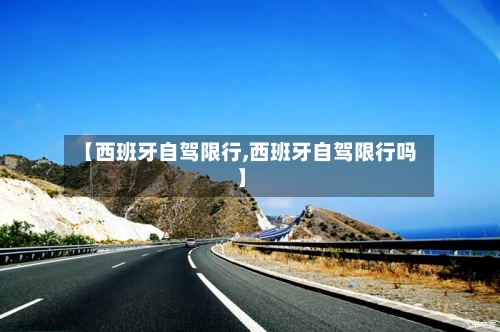 【西班牙自驾限行,西班牙自驾限行吗】
