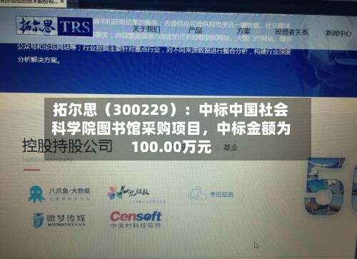 拓尔思（300229）：中标中国社会科学院图书馆采购项目，中标金额为100.00万元-第2张图片
