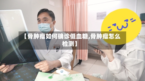 【骨肿瘤如何确诊低血糖,骨肿瘤怎么检测】