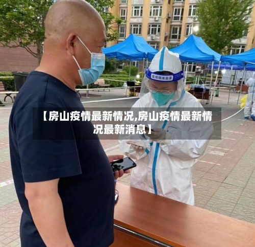 【房山疫情最新情况,房山疫情最新情况最新消息】