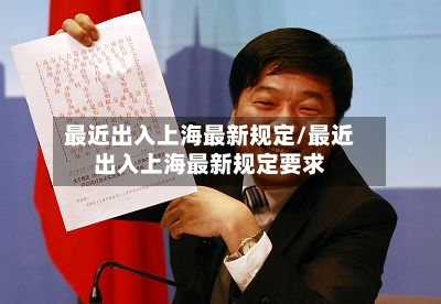 最近出入上海最新规定/最近出入上海最新规定要求