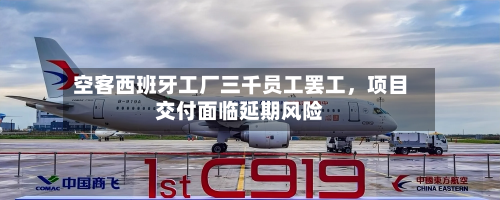 空客西班牙工厂三千员工罢工，项目交付面临延期风险-第3张图片