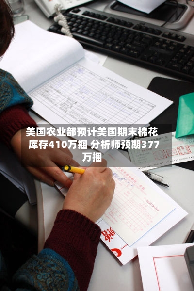 美国农业部预计美国期末棉花库存410万捆 分析师预期377万捆-第2张图片