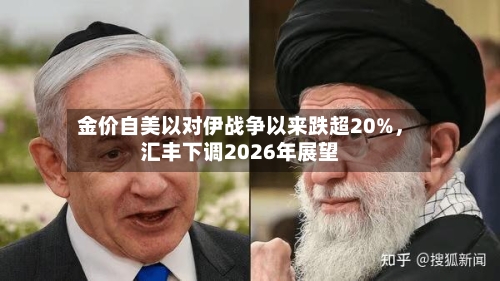 金价自美以对伊战争以来跌超20%,汇丰下调2026年展望