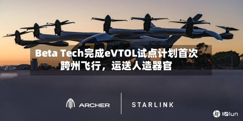 Beta Tech完成eVTOL试点计划首次跨州飞行,运送人造器官