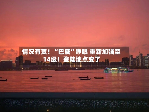 情况有变！“巴威	”睁眼 重新加强至14级！登陆地点变了-第2张图片